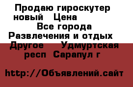 Продаю гироскутер  новый › Цена ­ 12 500 - Все города Развлечения и отдых » Другое   . Удмуртская респ.,Сарапул г.